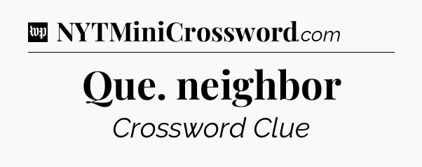 Que. neighbor Crossword Clue