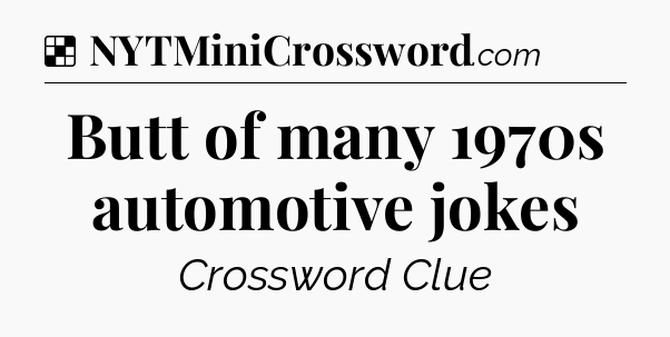 Solution: Butt of many 1970s automotive jokes - NYT Crossword
