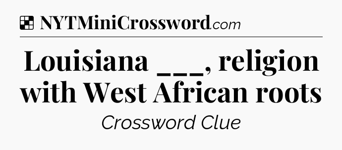 Solution: Louisiana ___, religion with West African roots - NYT Crossword