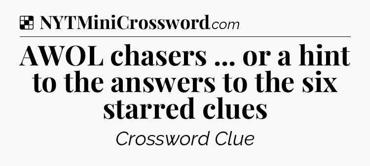 Solution: AWOL chasers ... or a hint to the answers to the six starred clues - NYT Crossword
