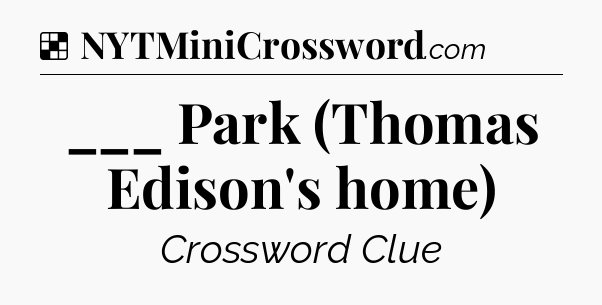 Solution: ___ Park (Thomas Edison's home) - NYT Crossword