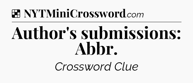 Solution: Author's submissions: Abbr - NYT Crossword