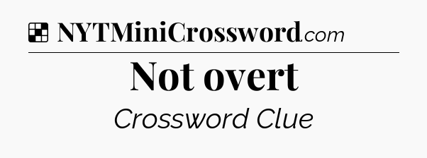 Solution: Not overt - NYT Crossword