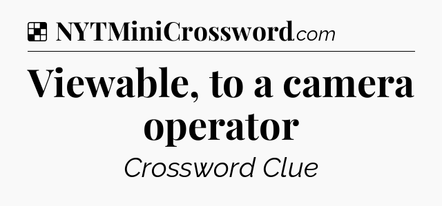 Solution: Viewable, to a camera operator - NYT Crossword