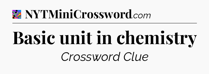 Basic unit in chemistry Crossword Clue