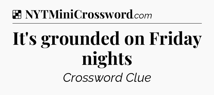 Solution: It's grounded on Friday nights - NYT Crossword
