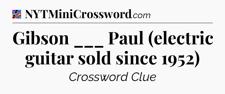 Gibson ___ Paul (electric guitar sold since 1952) Crossword Clue