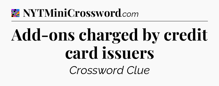 Add-ons charged by credit card issuers Crossword Clue