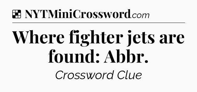 Solution: Where fighter jets are found: Abbr - NYT Crossword