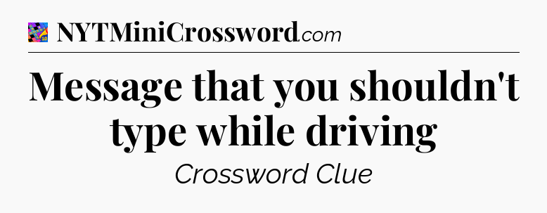 Message that you shouldn't type while driving Crossword Clue