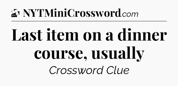 Last item on a dinner course, usually - Daily Themed Classic Crossword