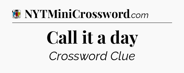 Call it a day Crossword Clue