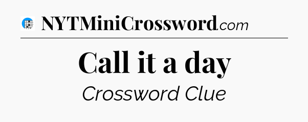 Call it a day Crossword Clue