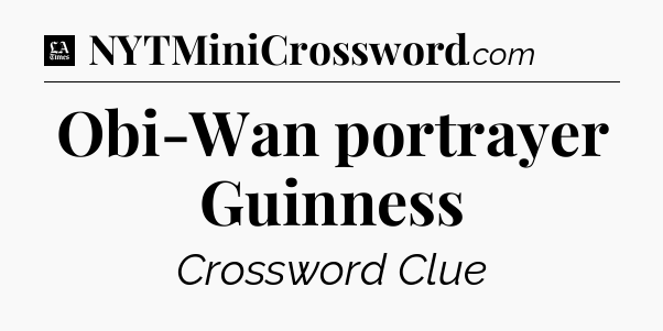 Obi-Wan portrayer Guinness - LA Times Crossword