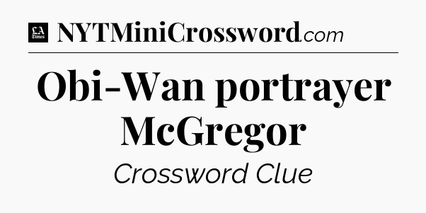 Obi-Wan portrayer McGregor - LA Times Crossword