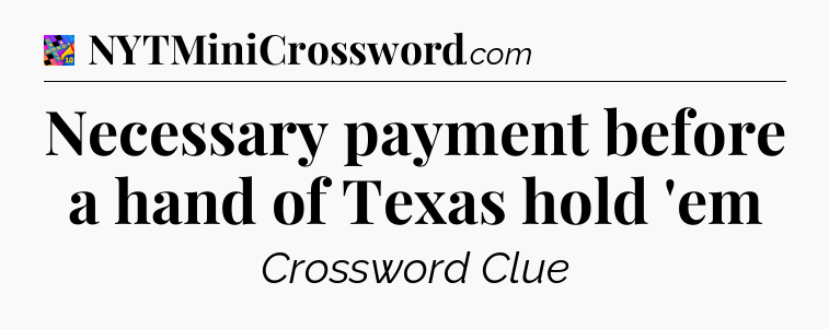 Necessary payment before a hand of Texas hold 'em Crossword Clue