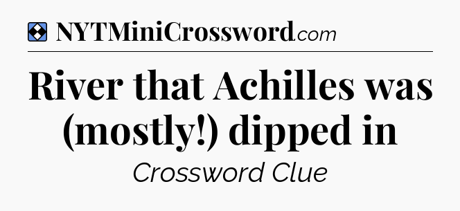 Solution: River that Achilles was (mostly!) dipped in - NYT Mini Crossword