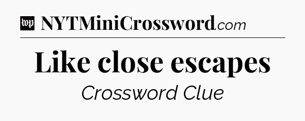Like close escapes Crossword Clue