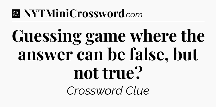 Guessing game where the answer can be false, but not true - LA Times Crossword