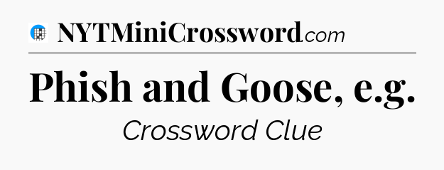 Phish and Goose, e.g Crossword Clue