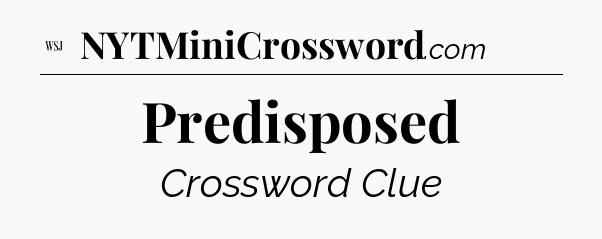 Predisposed - WSJ Crossword