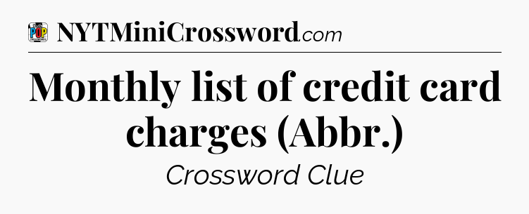 Monthly list of credit card charges (Abbr.) Crossword Clue