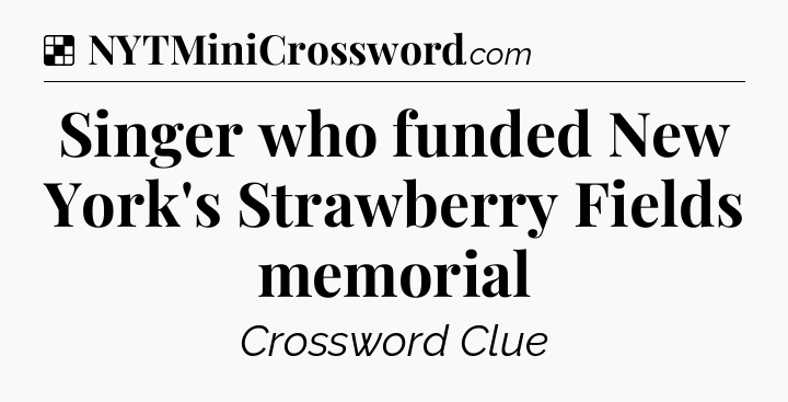 Solution: Singer who funded New York's Strawberry Fields memorial - NYT Crossword