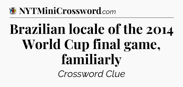 Brazilian locale of the 2014 World Cup final game, familiarly Crossword Clue