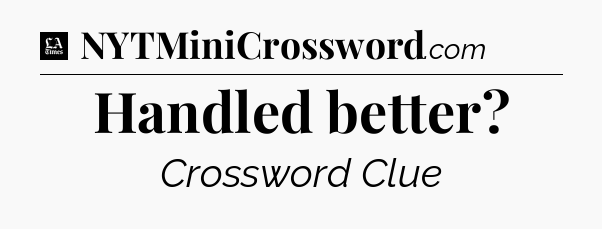 Handled better - LA Times Crossword