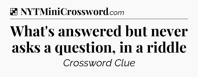 Solution: What's answered but never asks a question, in a riddle - NYT Crossword
