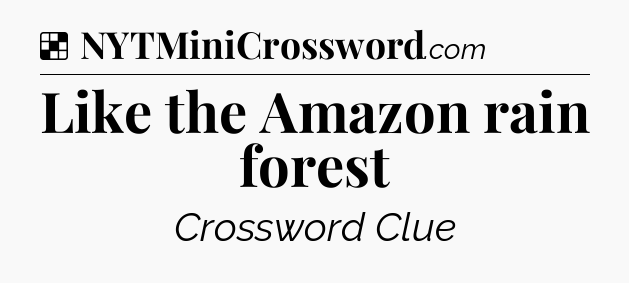Solution: Like the Amazon rain forest - NYT Crossword