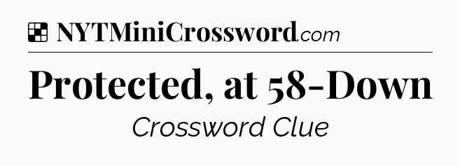 Solution: Protected, at 58-Down - NYT Crossword