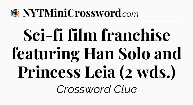 Sci-fi film franchise featuring Han Solo and Princess Leia (2 wds.) Crossword Clue