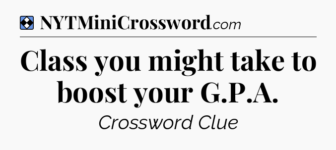 Solution: Class you might take to boost your G.P.A - NYT Mini Crossword