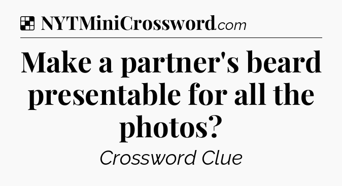 Solution: Make a partner's beard presentable for all the photos - NYT Crossword