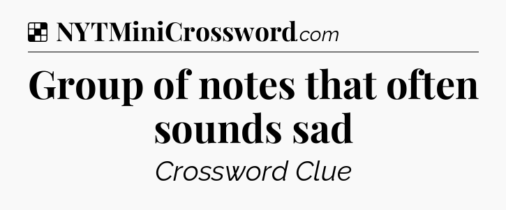 Solution: Group of notes that often sounds sad - NYT Crossword