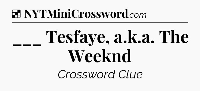 Solution: ___ Tesfaye, a.k.a. The Weeknd - NYT Crossword
