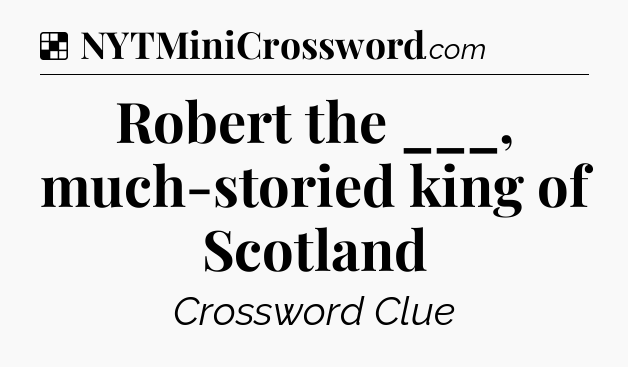 Solution: Robert the ___, much-storied king of Scotland - NYT Crossword