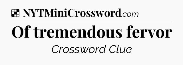 Solution: Of tremendous fervor - NYT Crossword