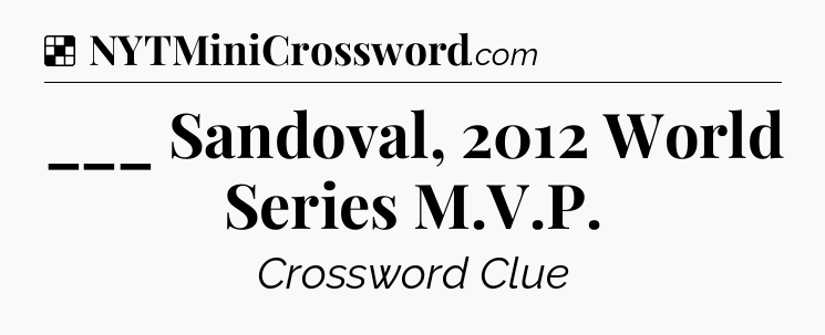 Solution: ___ Sandoval, 2012 World Series M.V.P - NYT Crossword