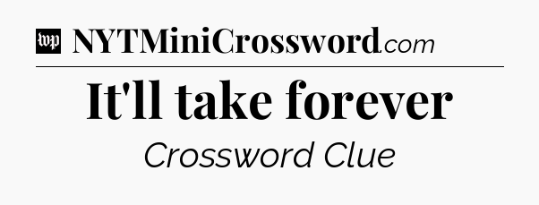 It'll take forever Crossword Clue
