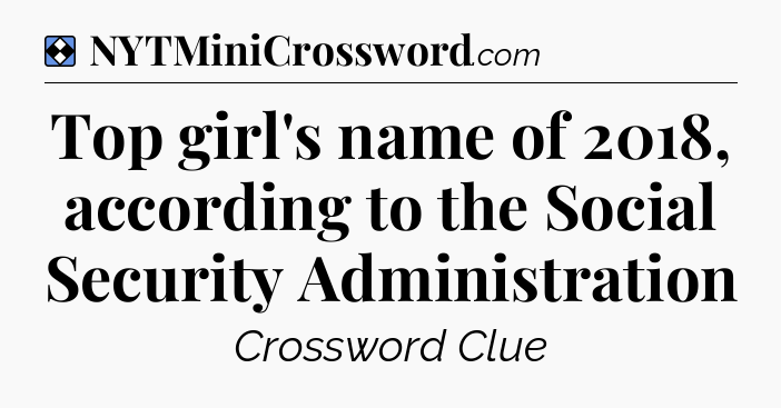 Solution: Top girl's name of 2018, according to the Social Security Administration - NYT Mini Crossword