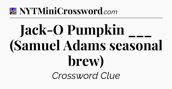 Jack-O Pumpkin ___ (Samuel Adams seasonal brew) Crossword Clue