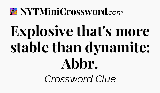 Explosive that's more stable than dynamite: Abbr Crossword Clue