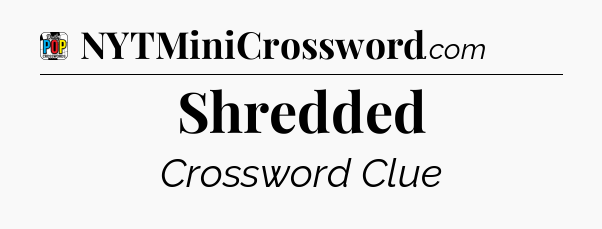 Shredded Crossword Clue