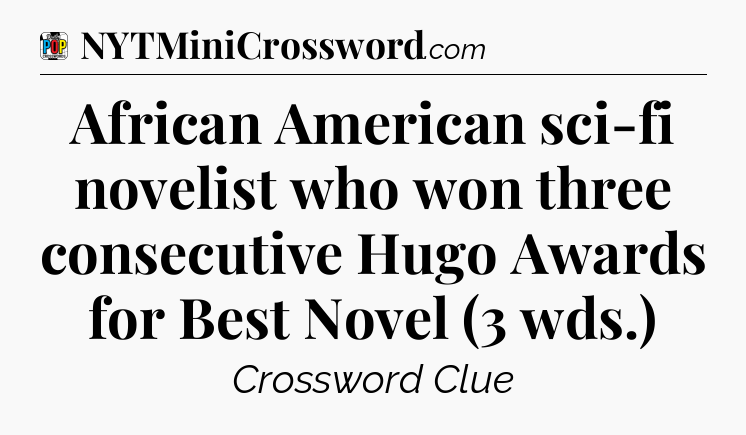 African American sci-fi novelist who won three consecutive Hugo Awards for Best Novel (3 wds.) Crossword Clue