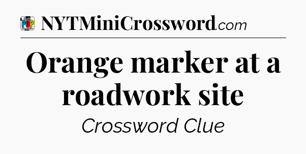 Orange marker at a roadwork site Crossword Clue