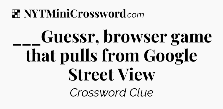 Solution: ___Guessr, browser game that pulls from Google Street View - NYT Crossword