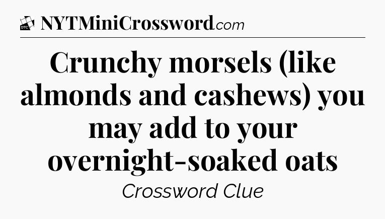 Crunchy morsels (like almonds and cashews) you may add to your overnight-soaked oats - Daily Themed Classic Crossword