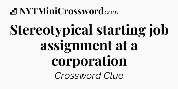 Solution: Stereotypical starting job assignment at a corporation - NYT Crossword
